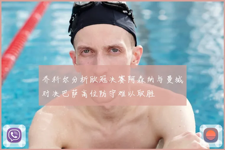 乔科尔分析欧冠决赛阿森纳与曼城对决巴萨高位防守难以取胜
