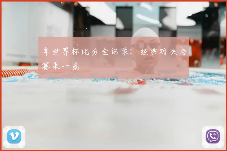 年世界杯比分全记录：经典对决与赛果一览