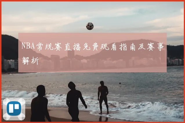 NBA常规赛直播免费观看指南及赛事解析