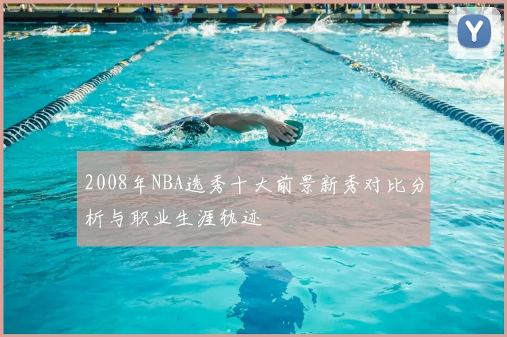 2008年NBA选秀十大前景新秀对比分析与职业生涯轨迹