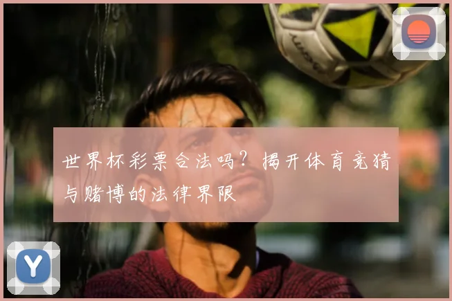 世界杯彩票合法吗？揭开体育竞猜与赌博的法律界限