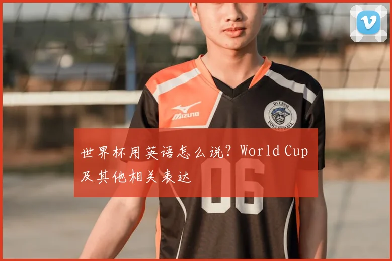 世界杯用英语怎么说?World Cup 及其他相关表达