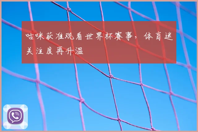 咕咪获准观看世界杯赛事，体育迷关注度再升温