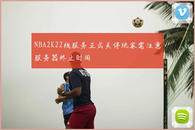 NBA2K22线服务正式关停玩家需注意服务器终止时间