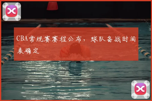CBA常规赛赛程公布，球队备战时间表确定