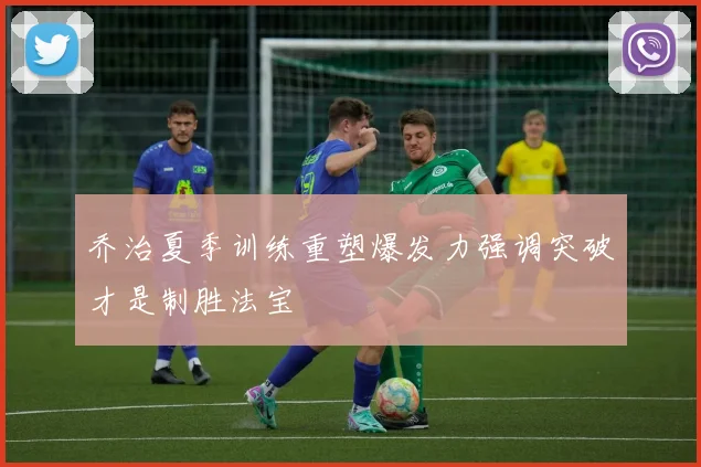 乔治夏季训练重塑爆发力强调突破才是制胜法宝