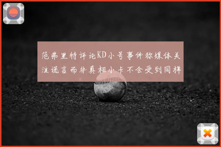 范弗里特评论KD小号事件称媒体关注谎言而非真相小卡不会受到同样打扰