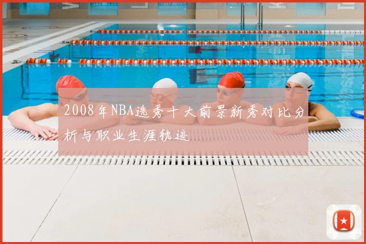 2008年NBA选秀十大前景新秀对比分析与职业生涯轨迹