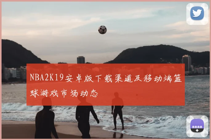 NBA2K19安卓版下载渠道及移动端篮球游戏市场动态