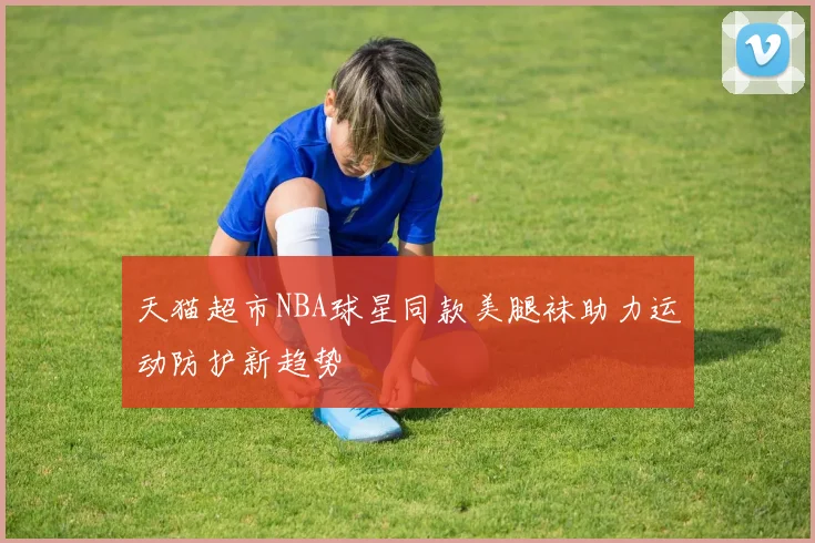 天猫超市NBA球星同款美腿袜助力运动防护新趋势