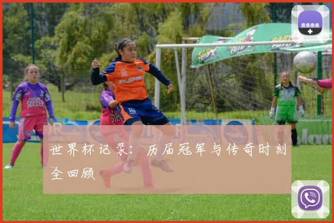 世界杯记录：历届冠军与传奇时刻全回顾
