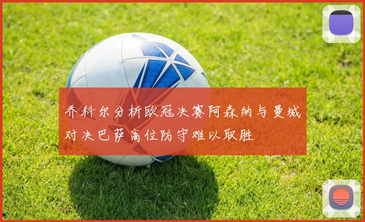 乔科尔分析欧冠决赛阿森纳与曼城对决巴萨高位防守难以取胜