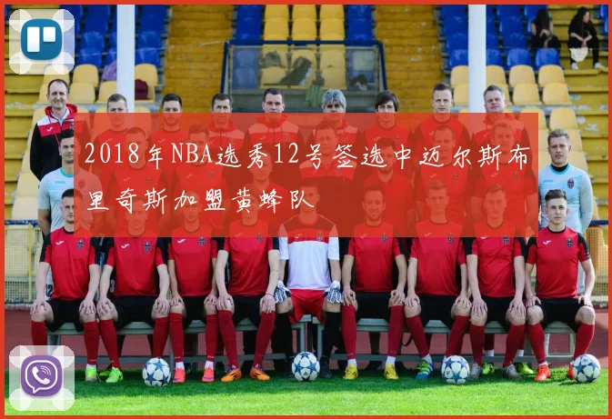 2018年NBA选秀12号签选中迈尔斯布里奇斯加盟黄蜂队