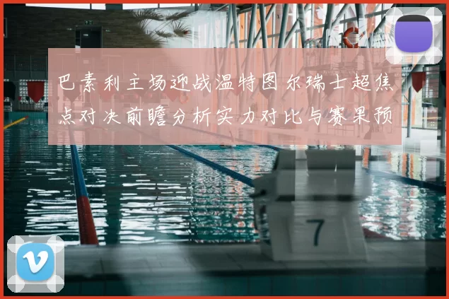 巴素利主场迎战温特图尔瑞士超焦点对决前瞻分析实力对比与赛果预测