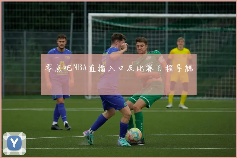 零点吧NBA直播入口及比赛日程导航