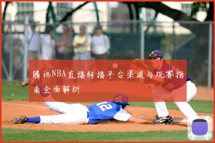 腾讯NBA直播转播平台渠道与观赛指南全面解析
