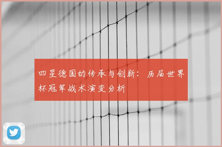 四星德国的传承与创新：历届世界杯冠军战术演变分析