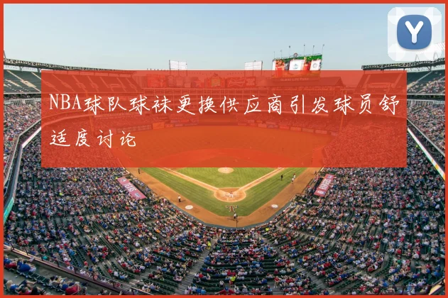 NBA球队球袜更换供应商引发球员舒适度讨论
