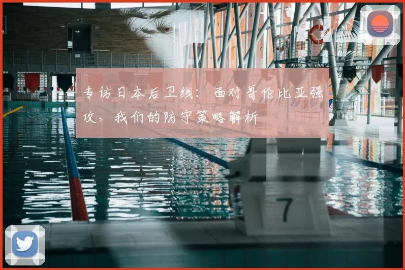 专访日本后卫线：面对哥伦比亚强攻，我们的防守策略解析